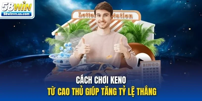 Cách chơi keno từ cao thủ giúp tăng tỷ lệ thắng
