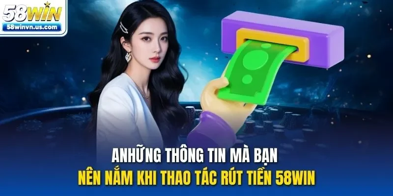 Những thông tin mà bạn nên nắm khi thao tác rút tiền 58WIN