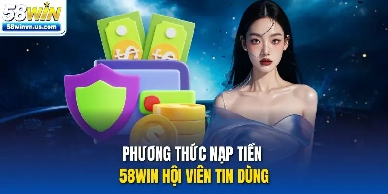Phương thức nạp tiền 58WIN hội viên tin dùng